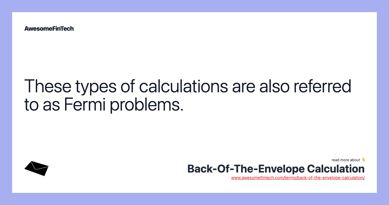 These types of calculations are also referred to as Fermi problems.