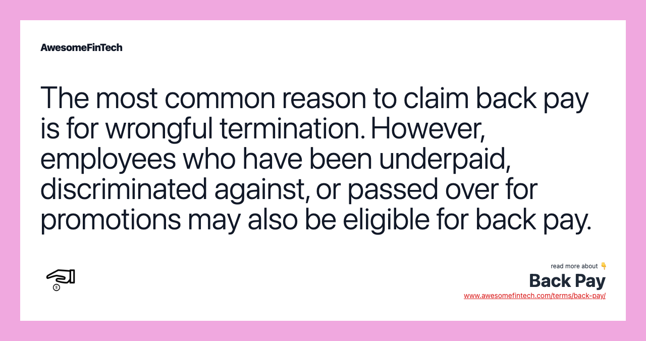 The most common reason to claim back pay is for wrongful termination. However, employees who have been underpaid, discriminated against, or passed over for promotions may also be eligible for back pay.