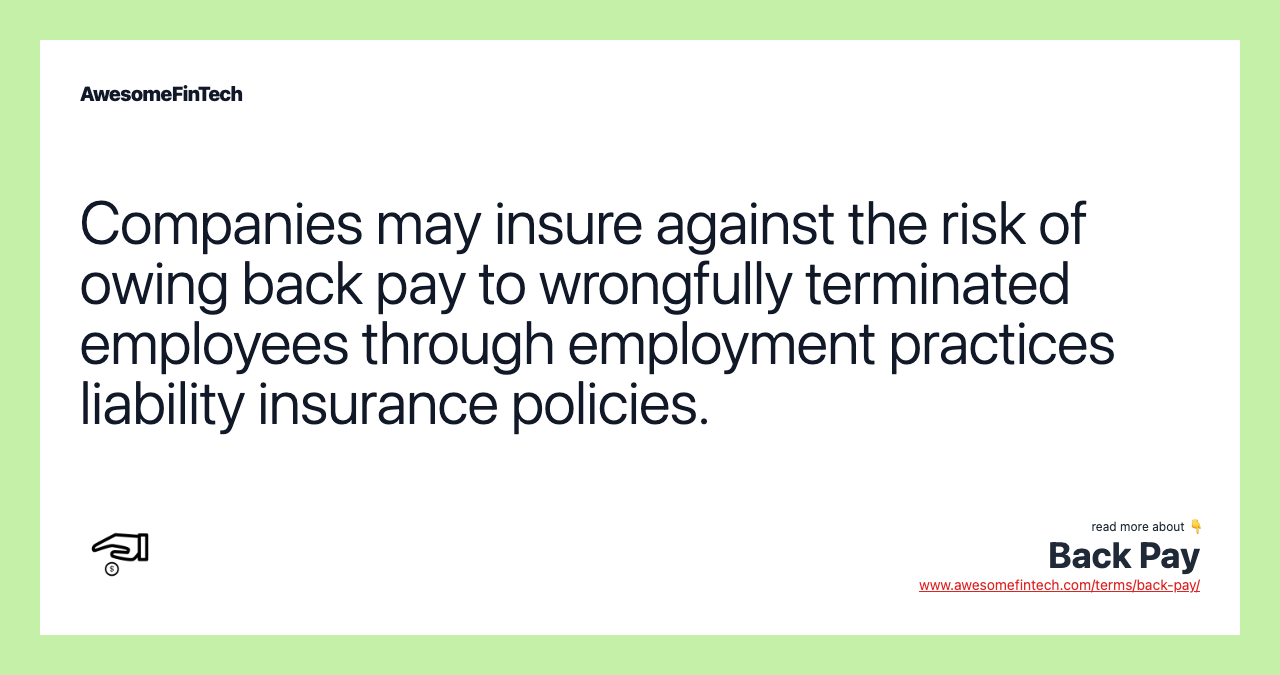 Companies may insure against the risk of owing back pay to wrongfully terminated employees through employment practices liability insurance policies.