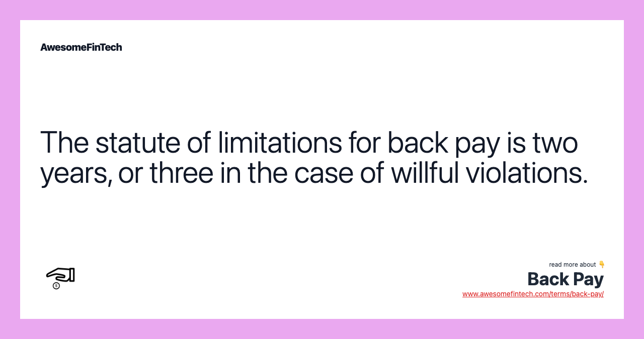 The statute of limitations for back pay is two years, or three in the case of willful violations.