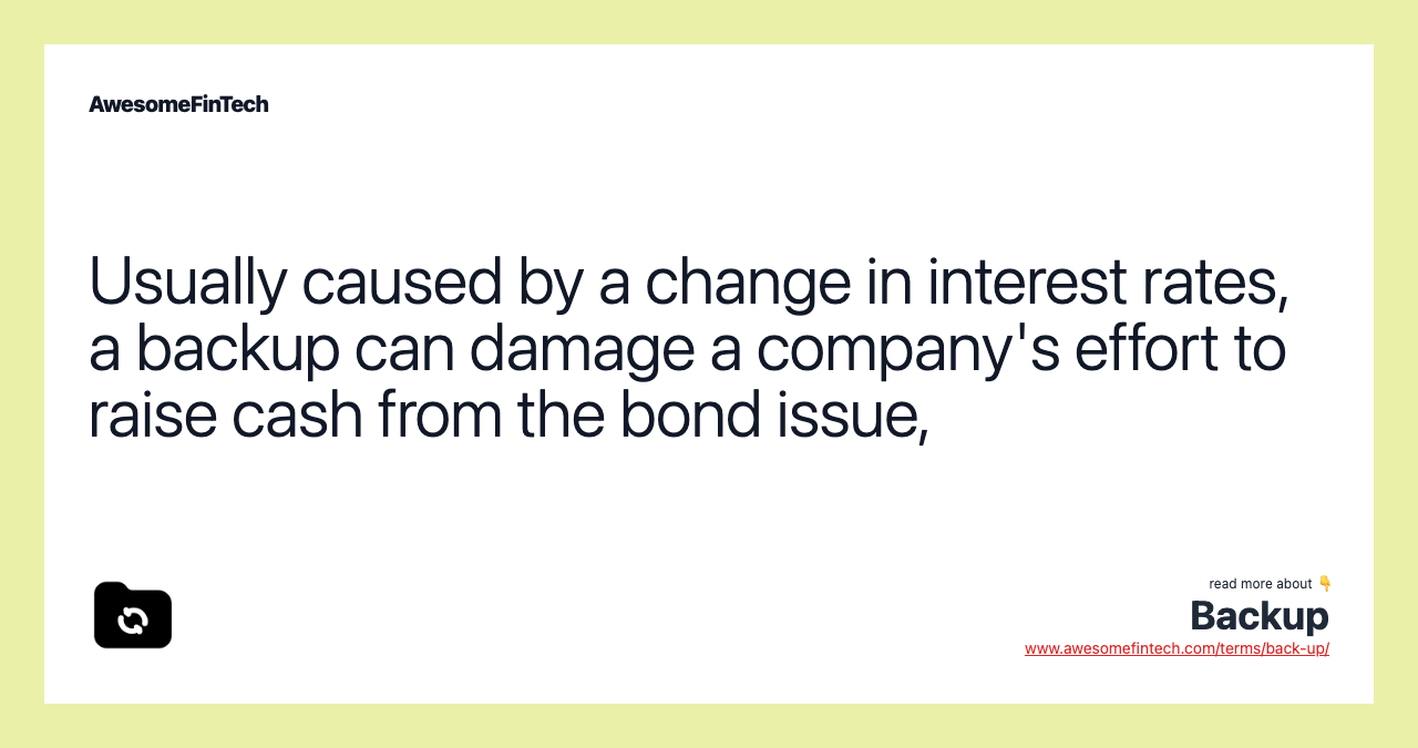 Usually caused by a change in interest rates, a backup can damage a company's effort to raise cash from the bond issue,