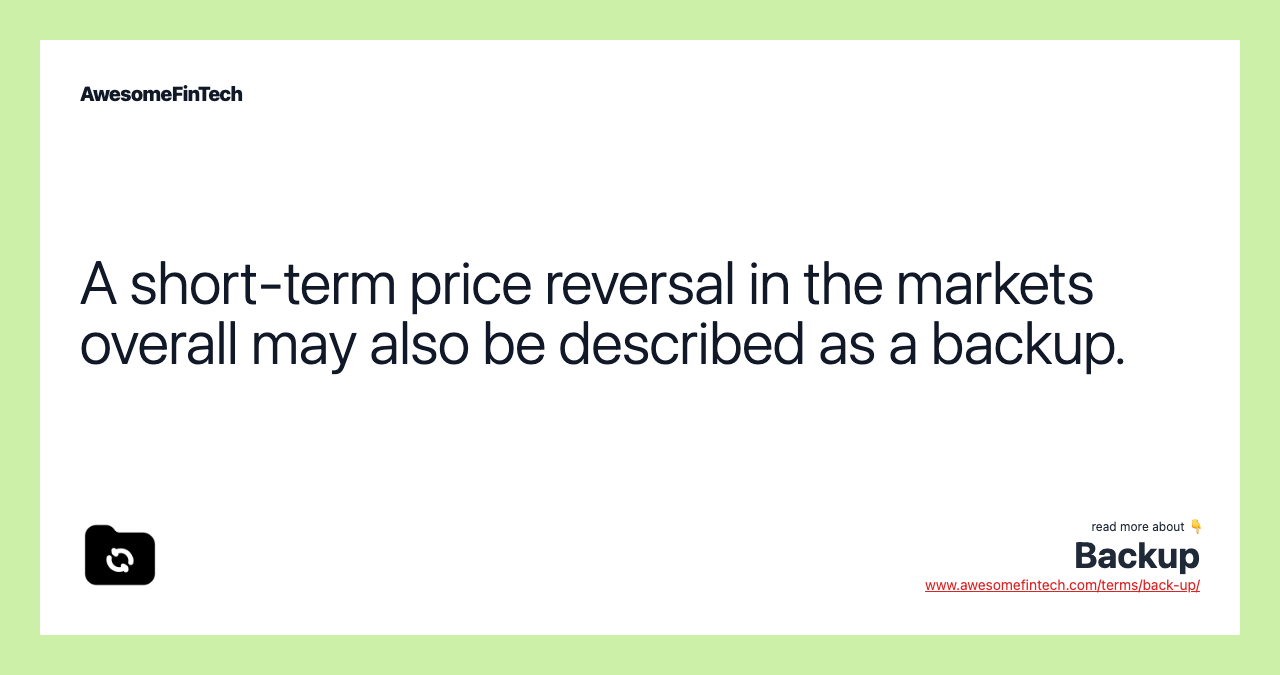 A short-term price reversal in the markets overall may also be described as a backup.