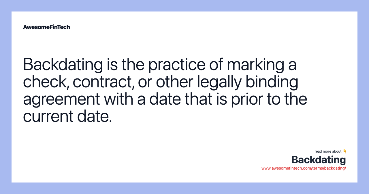 Backdating is the practice of marking a check, contract, or other legally binding agreement with a date that is prior to the current date.