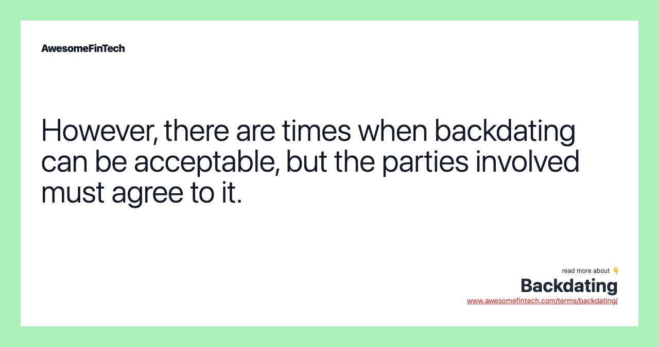 However, there are times when backdating can be acceptable, but the parties involved must agree to it.