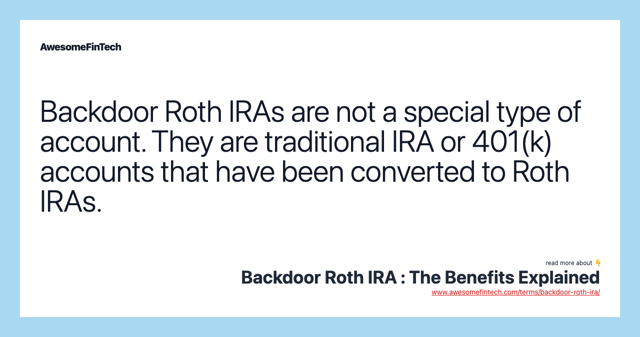 Backdoor Roth IRAs are not a special type of account. They are traditional IRA or 401(k) accounts that have been converted to Roth IRAs.