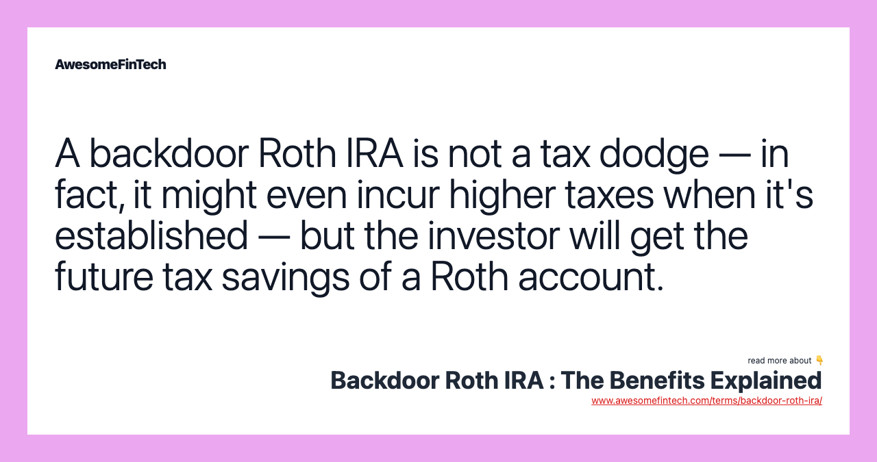 A backdoor Roth IRA is not a tax dodge — in fact, it might even incur higher taxes when it's established — but the investor will get the future tax savings of a Roth account.