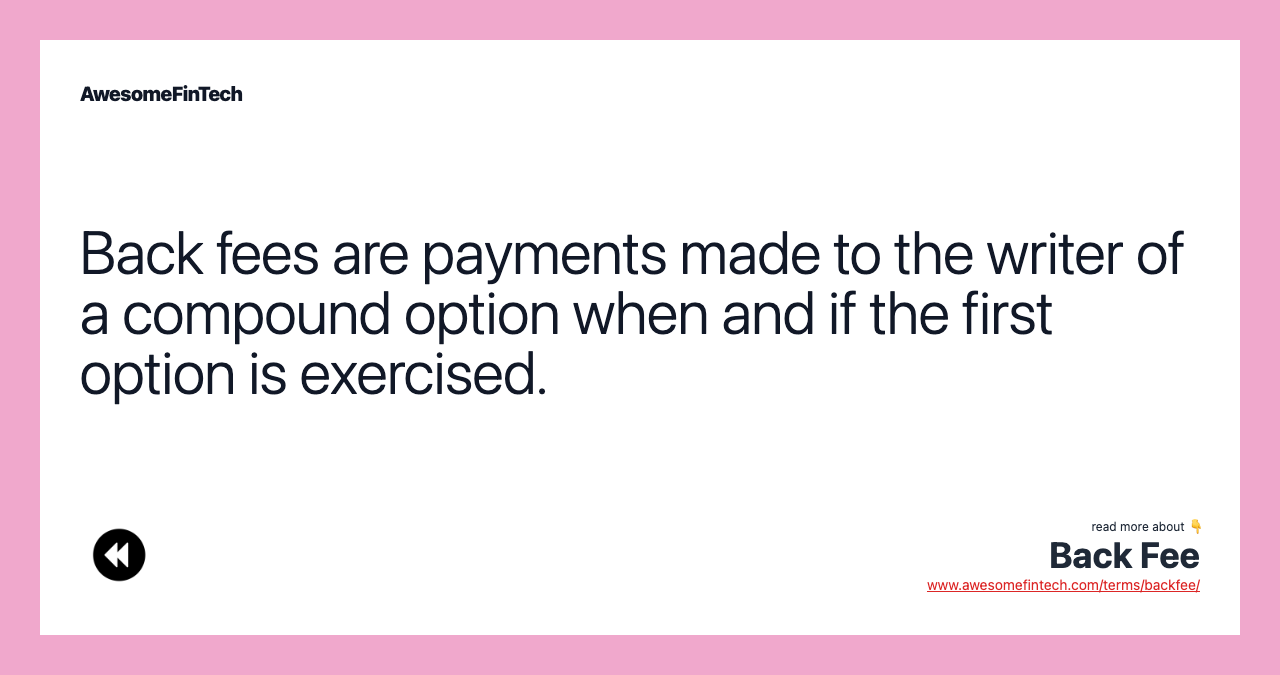 Back fees are payments made to the writer of a compound option when and if the first option is exercised.