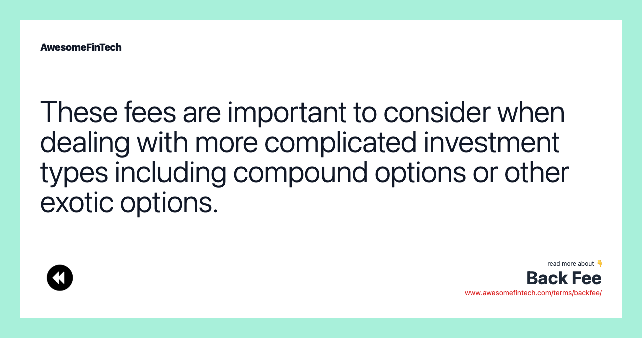 These fees are important to consider when dealing with more complicated investment types including compound options or other exotic options.