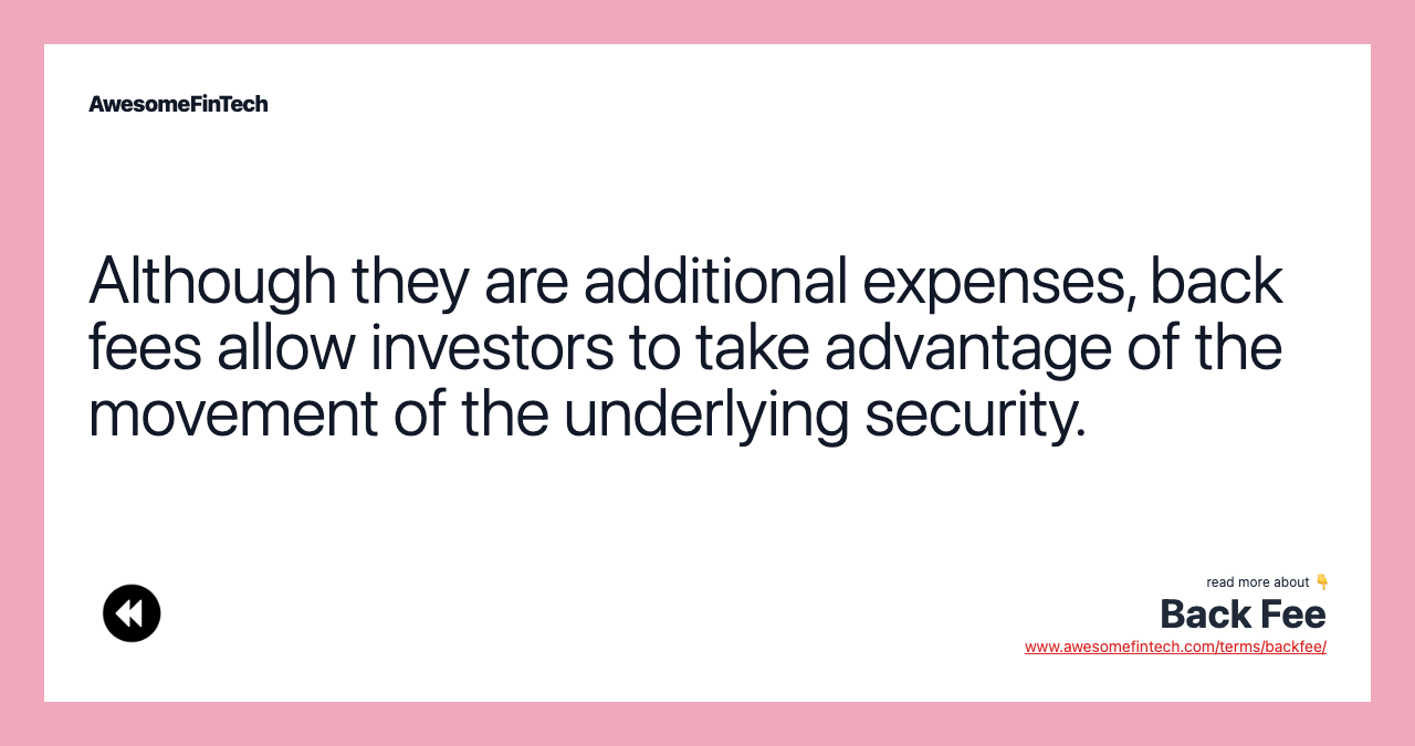 Although they are additional expenses, back fees allow investors to take advantage of the movement of the underlying security.