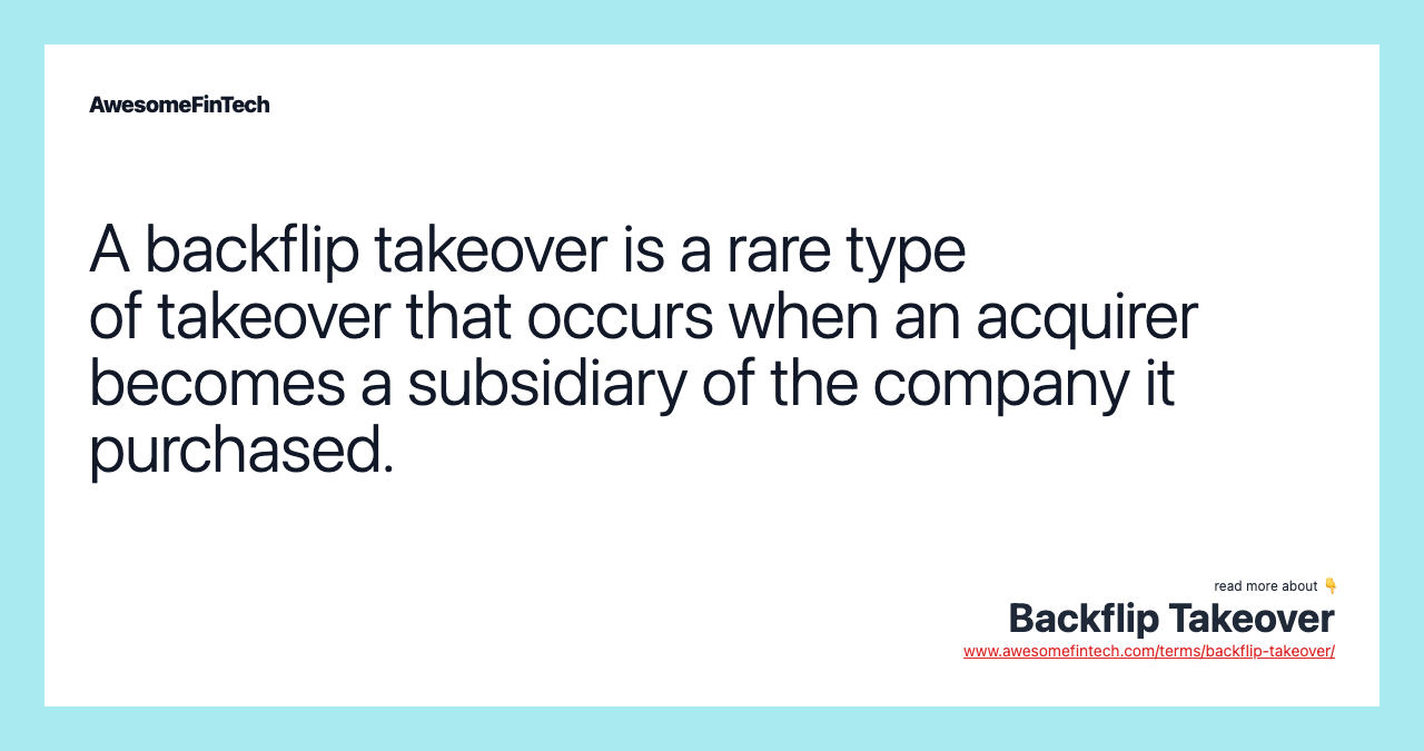 A backflip takeover is a rare type of takeover that occurs when an acquirer becomes a subsidiary of the company it purchased.