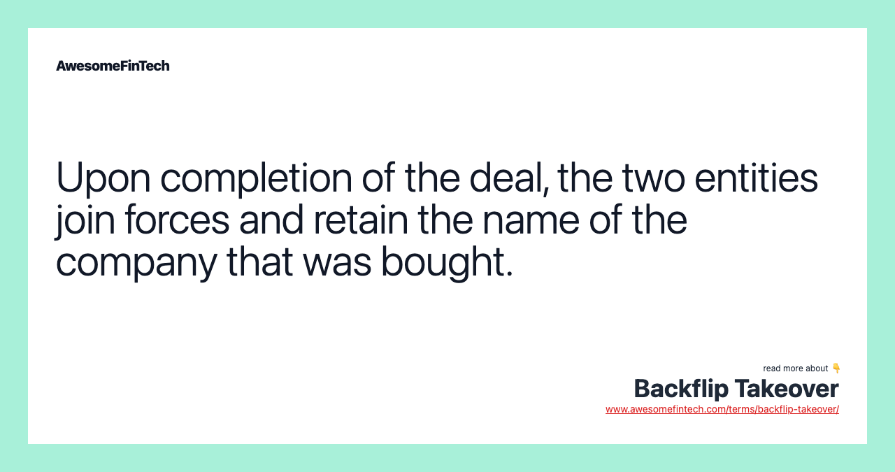 Upon completion of the deal, the two entities join forces and retain the name of the company that was bought.