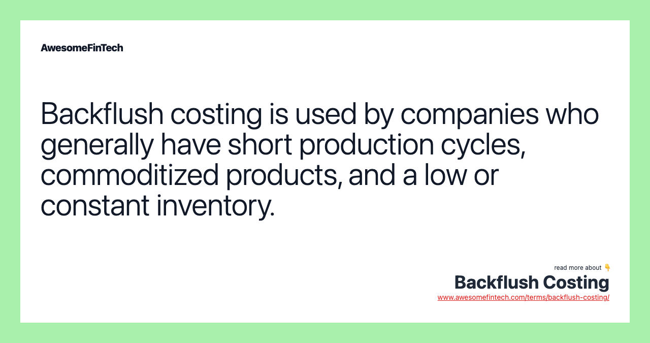 Backflush costing is used by companies who generally have short production cycles, commoditized products, and a low or constant inventory.