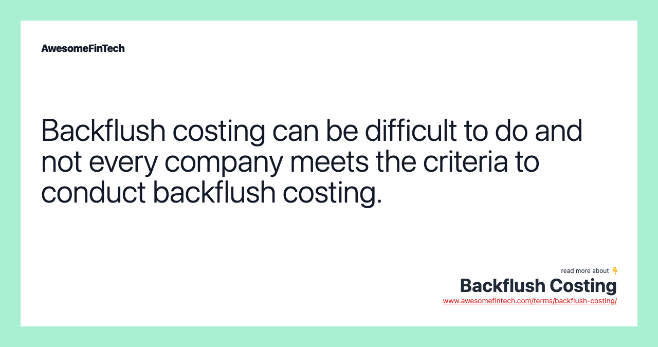 Backflush costing can be difficult to do and not every company meets the criteria to conduct backflush costing.
