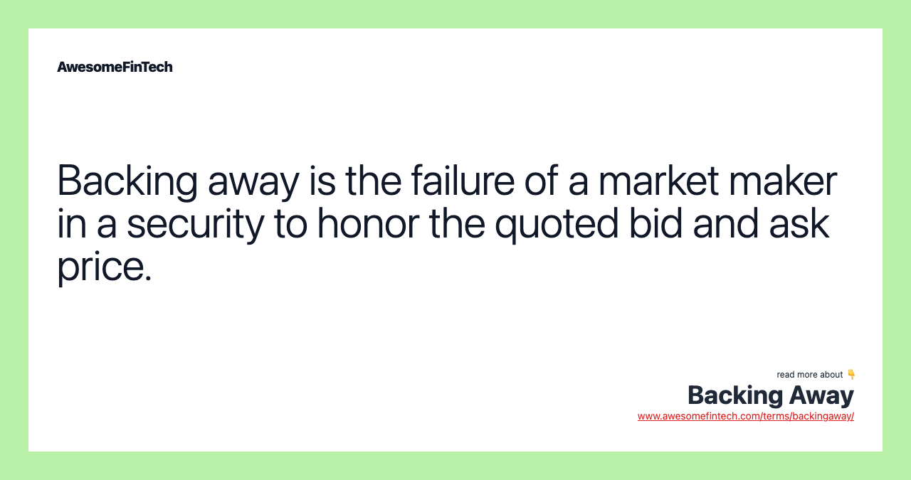 Backing away is the failure of a market maker in a security to honor the quoted bid and ask price.