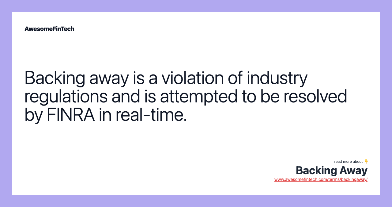 Backing away is a violation of industry regulations and is attempted to be resolved by FINRA in real-time.