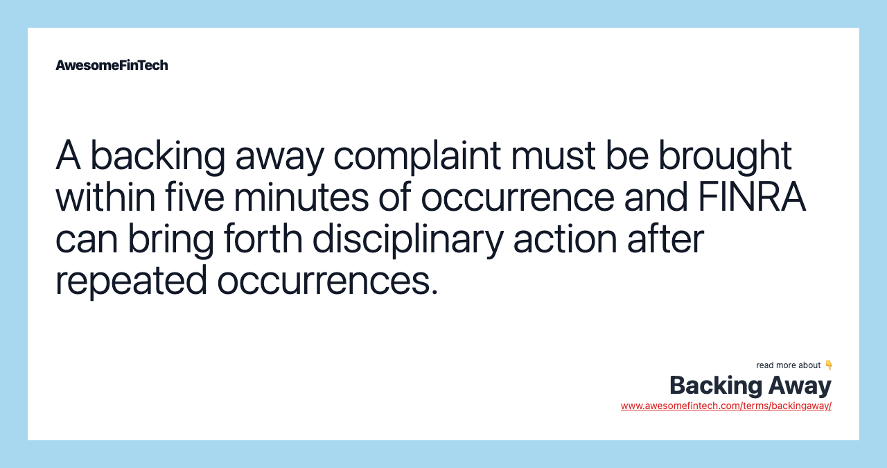 A backing away complaint must be brought within five minutes of occurrence and FINRA can bring forth disciplinary action after repeated occurrences.