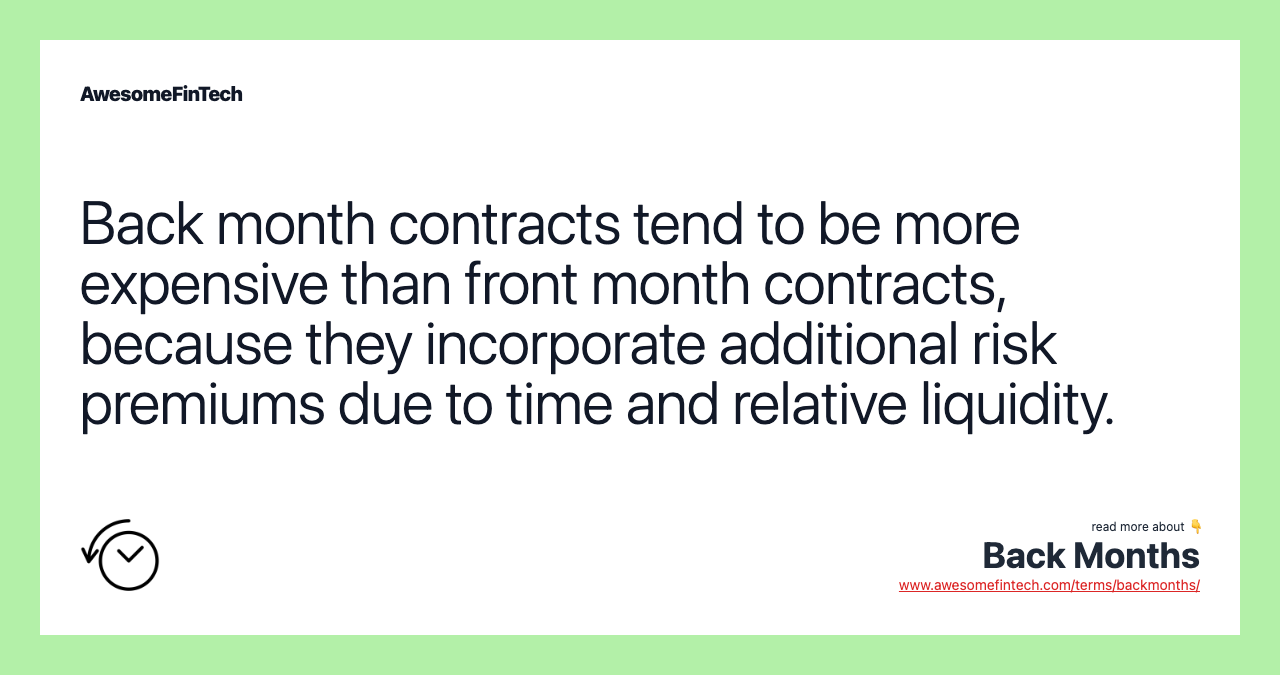 Back month contracts tend to be more expensive than front month contracts, because they incorporate additional risk premiums due to time and relative liquidity.