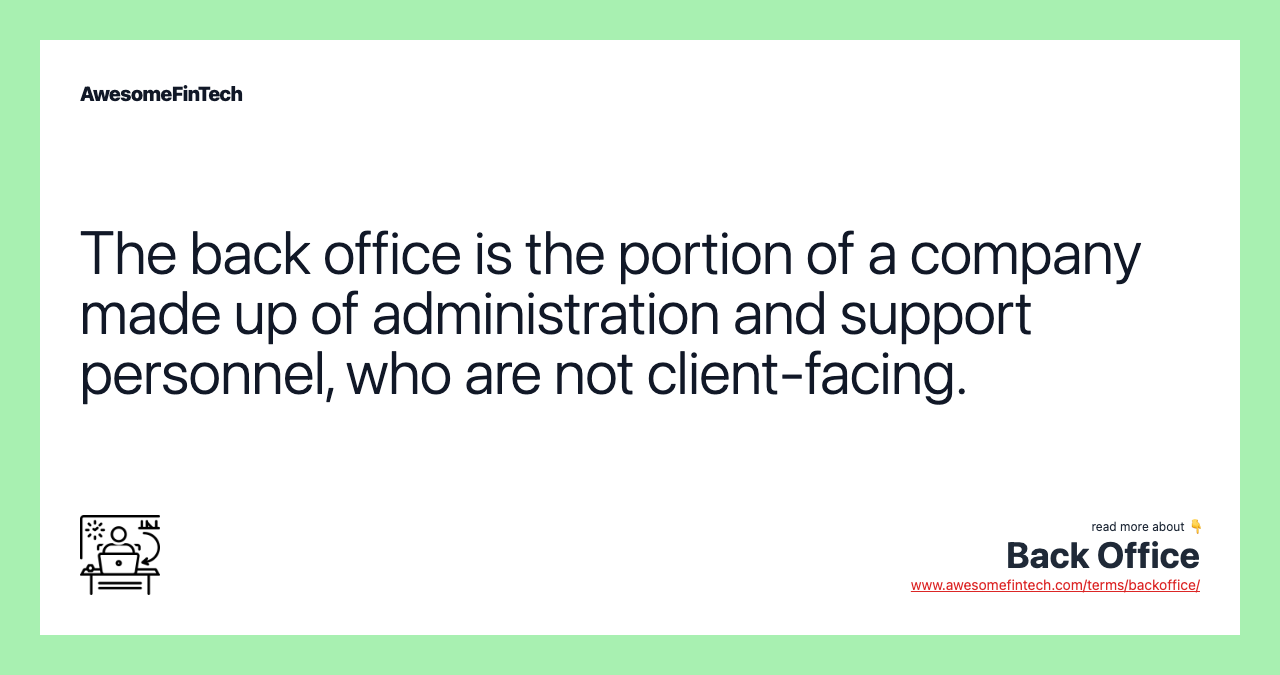 The back office is the portion of a company made up of administration and support personnel, who are not client-facing.
