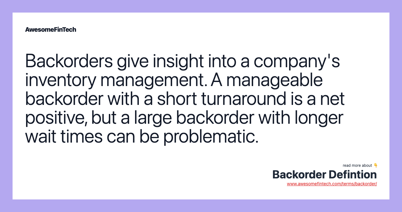 Backorders give insight into a company's inventory management. A manageable backorder with a short turnaround is a net positive, but a large backorder with longer wait times can be problematic.