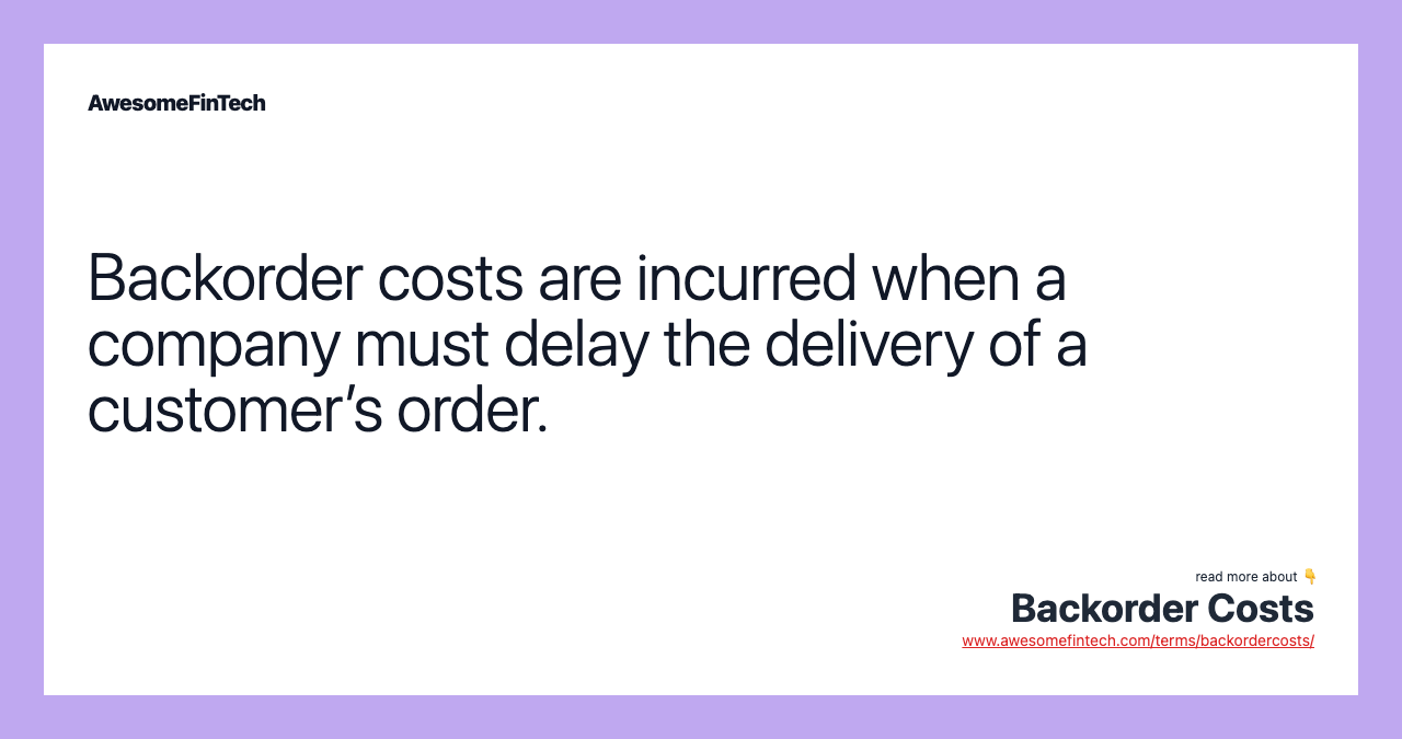 Backorder costs are incurred when a company must delay the delivery of a customer’s order.