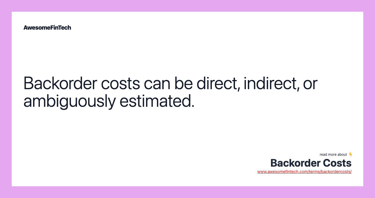 Backorder costs can be direct, indirect, or ambiguously estimated.