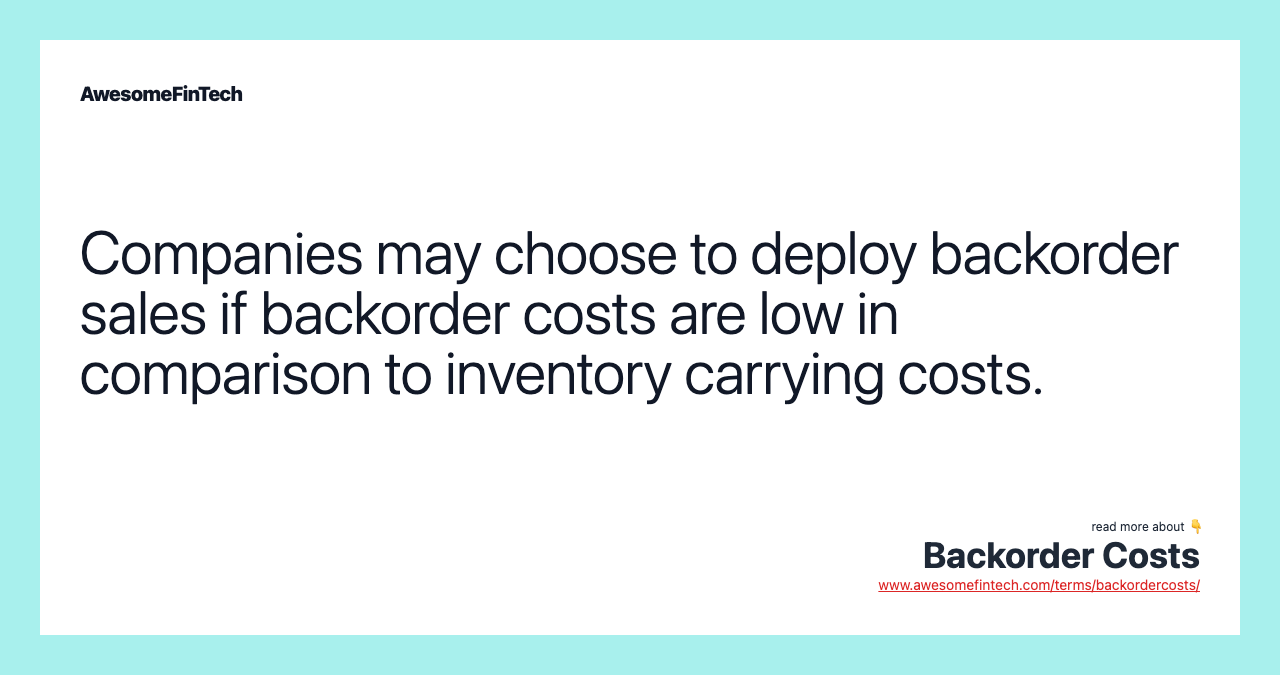Companies may choose to deploy backorder sales if backorder costs are low in comparison to inventory carrying costs.