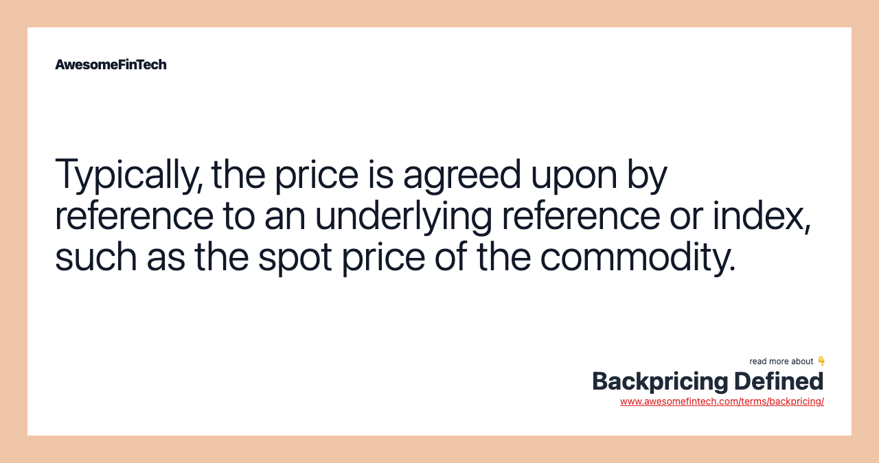 Typically, the price is agreed upon by reference to an underlying reference or index, such as the spot price of the commodity.