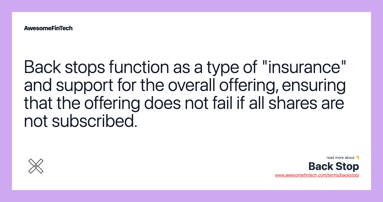 Back stops function as a type of "insurance" and support for the overall offering, ensuring that the offering does not fail if all shares are not subscribed.