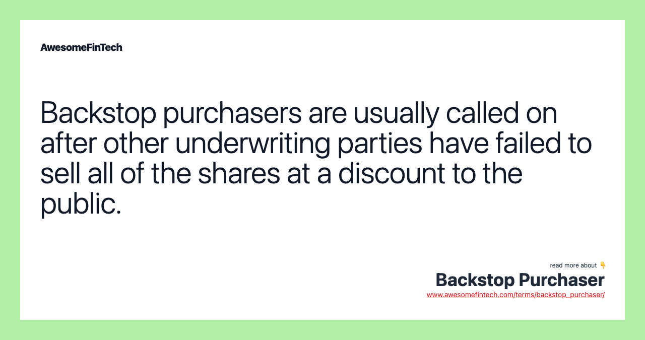 Backstop purchasers are usually called on after other underwriting parties have failed to sell all of the shares at a discount to the public.