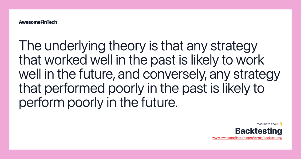 The underlying theory is that any strategy that worked well in the past is likely to work well in the future, and conversely, any strategy that performed poorly in the past is likely to perform poorly in the future.