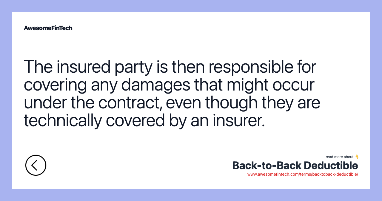 The insured party is then responsible for covering any damages that might occur under the contract, even though they are technically covered by an insurer.