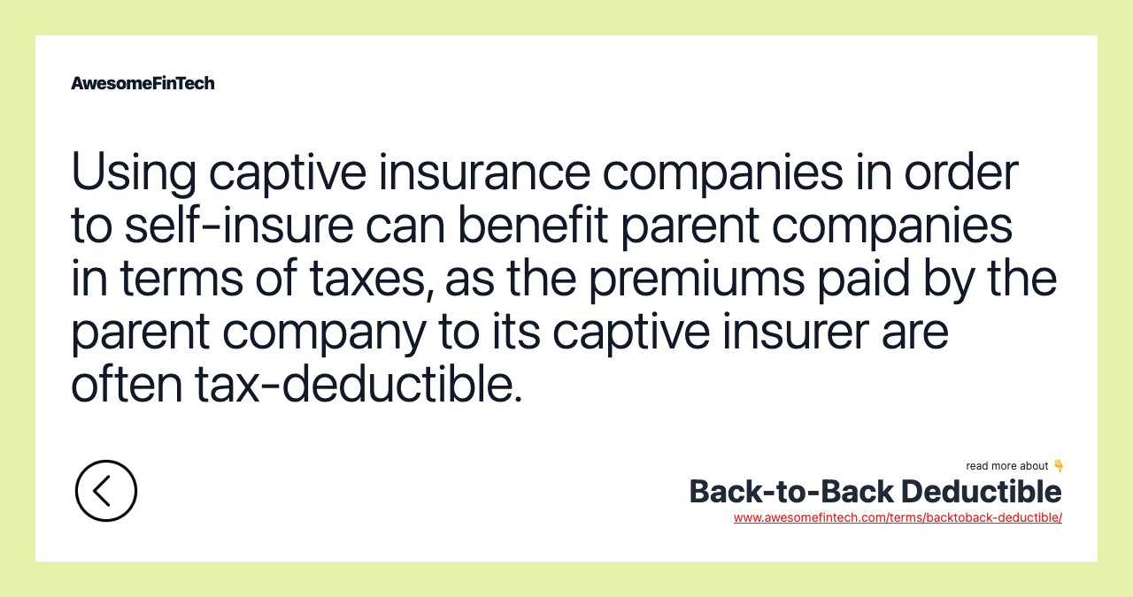 Using captive insurance companies in order to self-insure can benefit parent companies in terms of taxes, as the premiums paid by the parent company to its captive insurer are often tax-deductible.