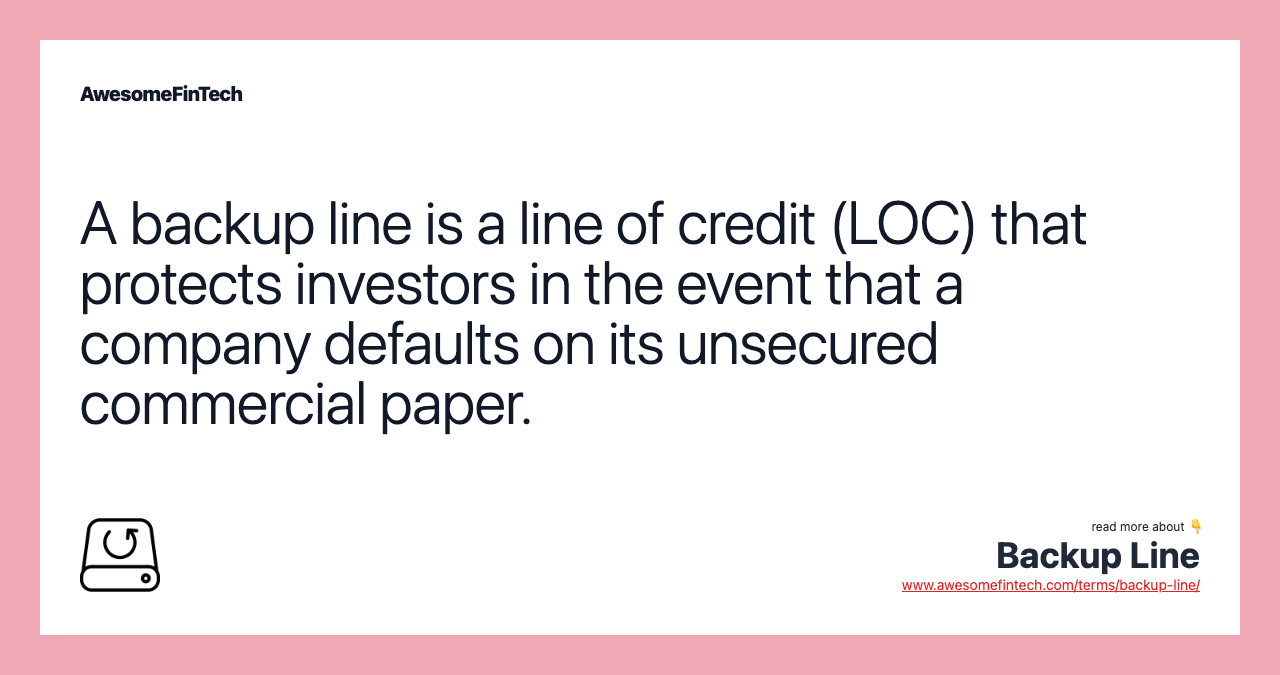 A backup line is a line of credit (LOC) that protects investors in the event that a company defaults on its unsecured commercial paper.