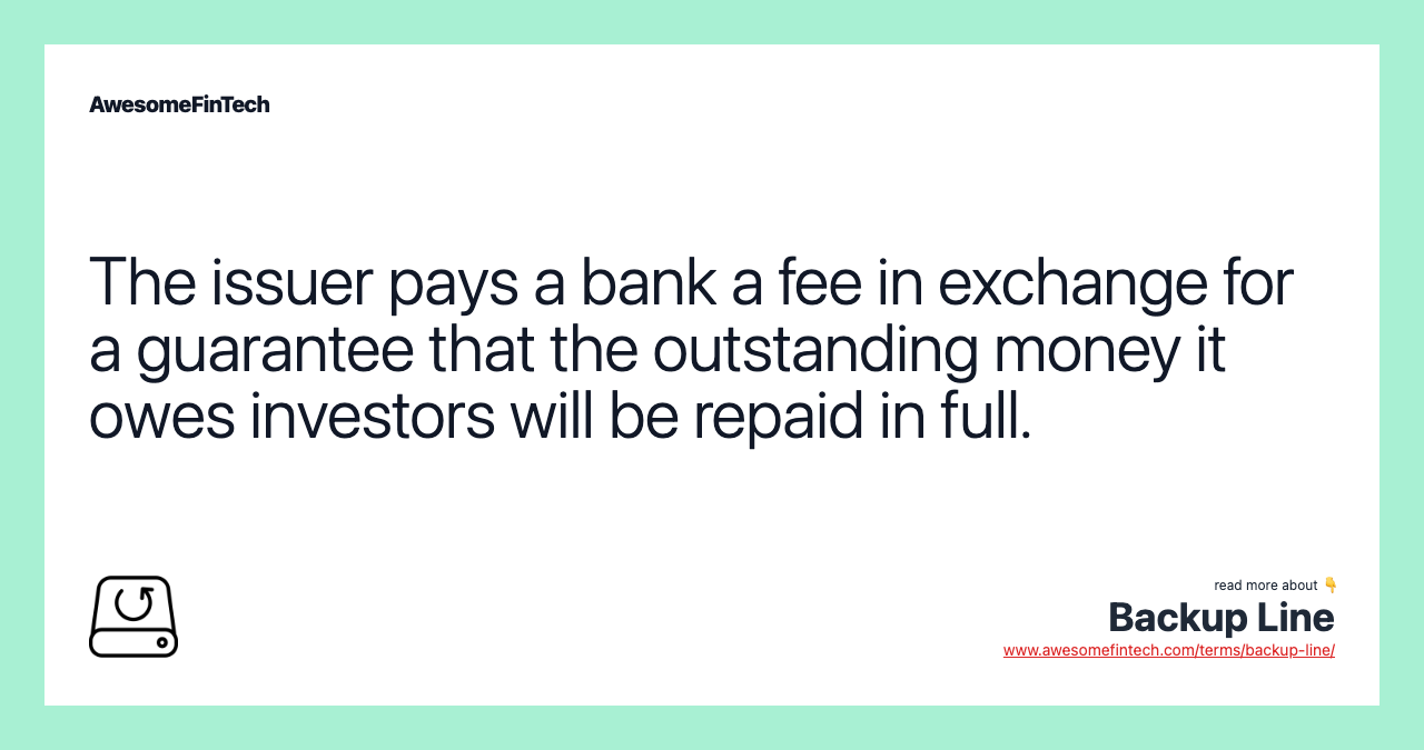 The issuer pays a bank a fee in exchange for a guarantee that the outstanding money it owes investors will be repaid in full.