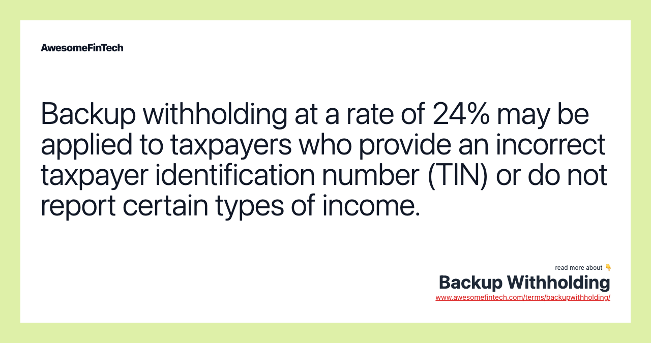 Backup withholding at a rate of 24% may be applied to taxpayers who provide an incorrect taxpayer identification number (TIN) or do not report certain types of income.