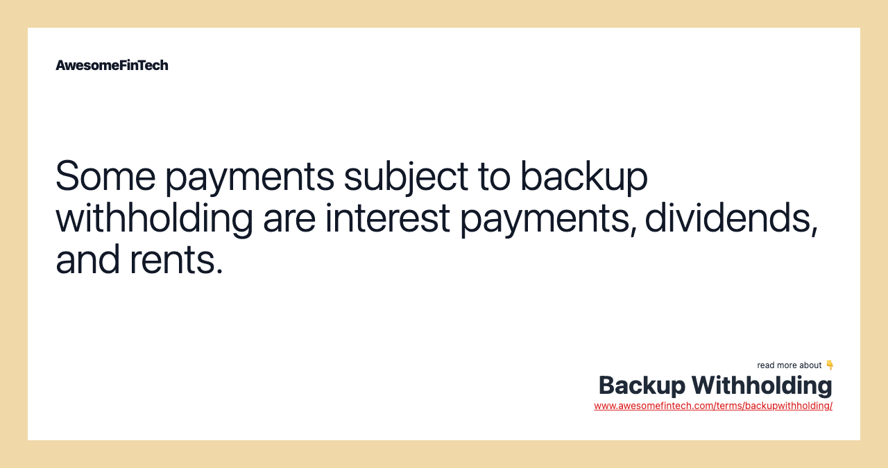Some payments subject to backup withholding are interest payments, dividends, and rents.