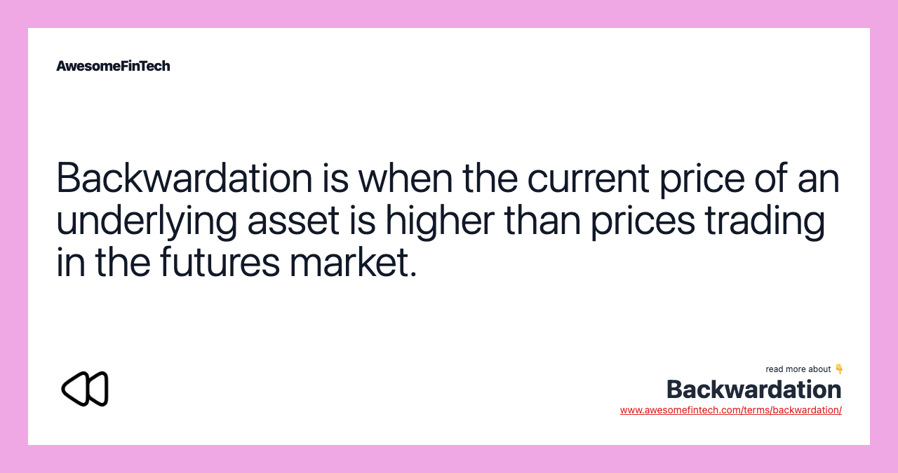 Backwardation is when the current price of an underlying asset is higher than prices trading in the futures market.