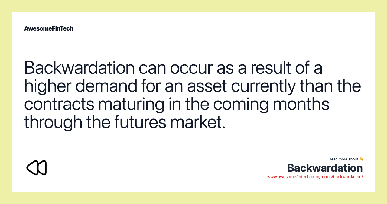 Backwardation can occur as a result of a higher demand for an asset currently than the contracts maturing in the coming months through the futures market.