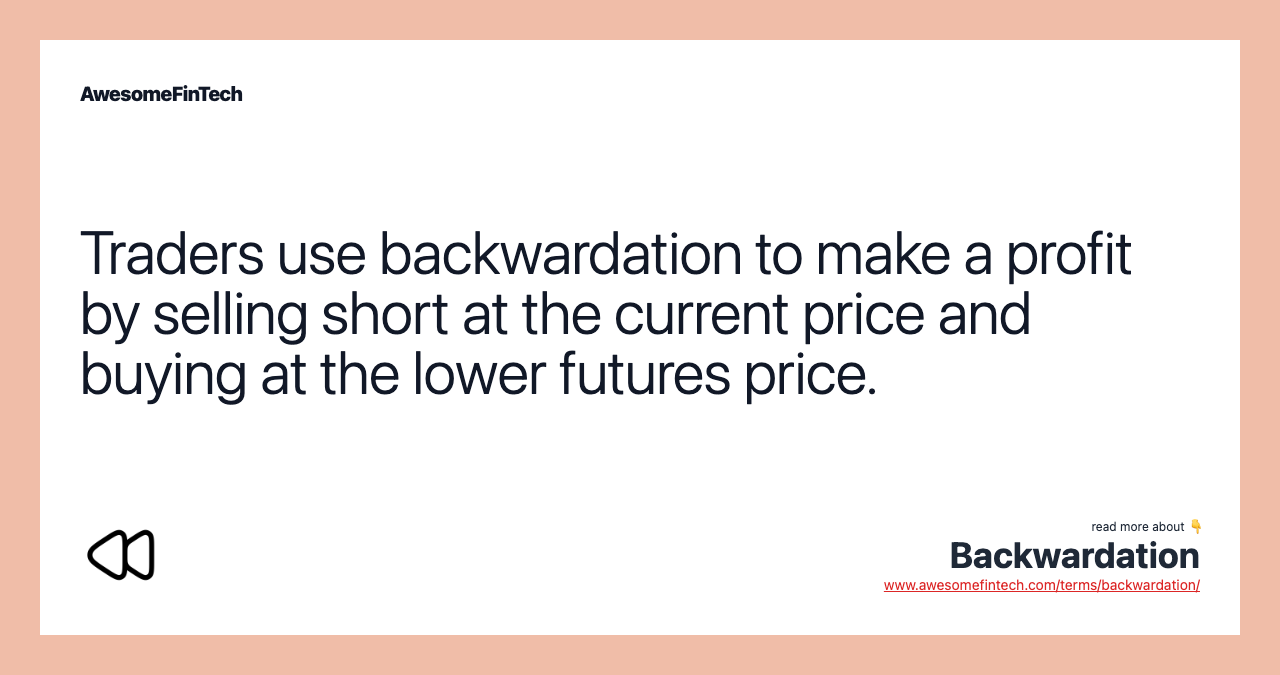 Traders use backwardation to make a profit by selling short at the current price and buying at the lower futures price.