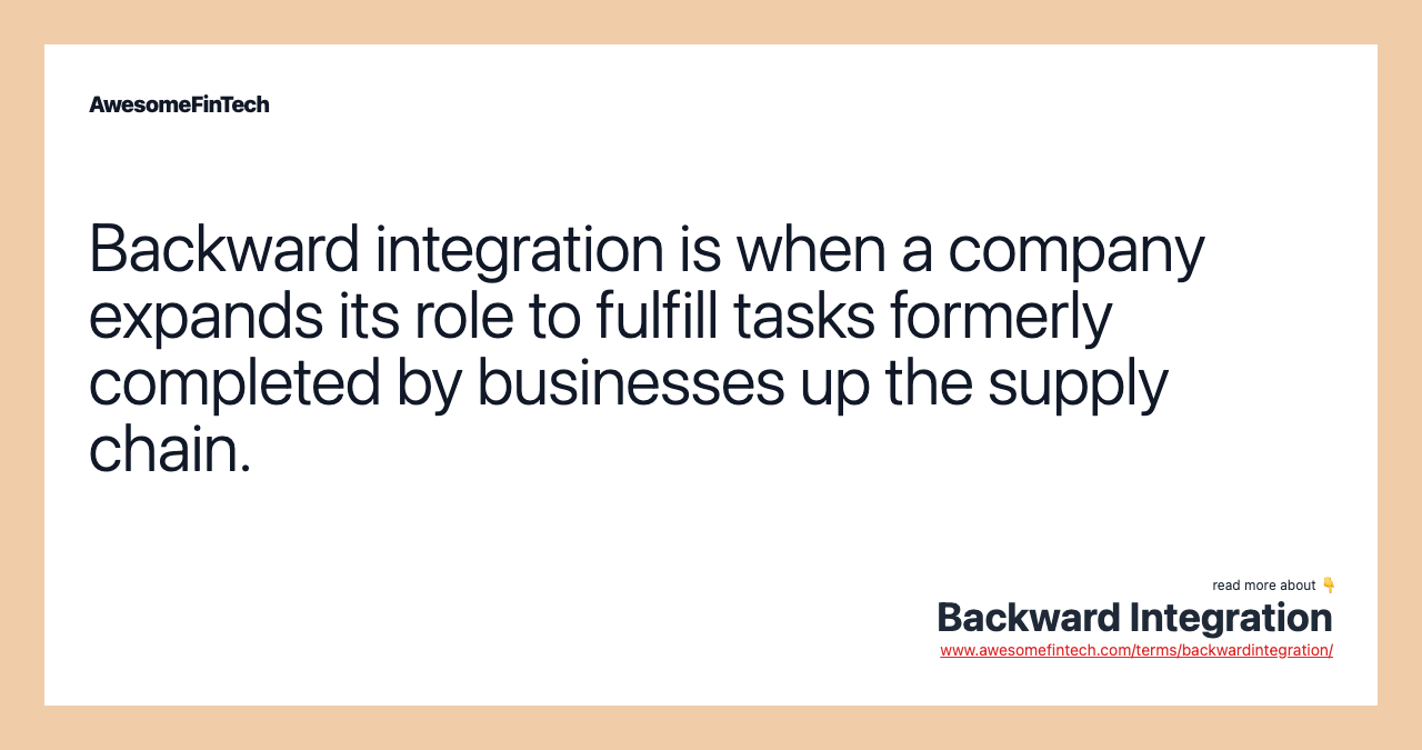 Backward integration is when a company expands its role to fulfill tasks formerly completed by businesses up the supply chain.