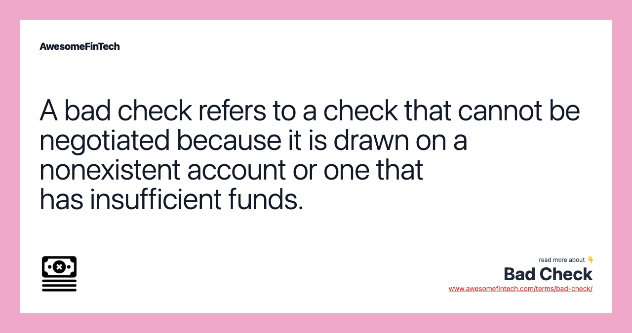 A bad check refers to a check that cannot be negotiated because it is drawn on a nonexistent account or one that has insufficient funds.