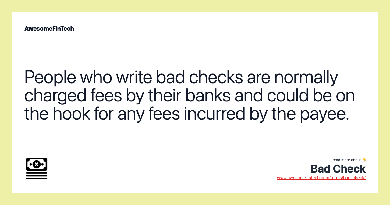 People who write bad checks are normally charged fees by their banks and could be on the hook for any fees incurred by the payee.