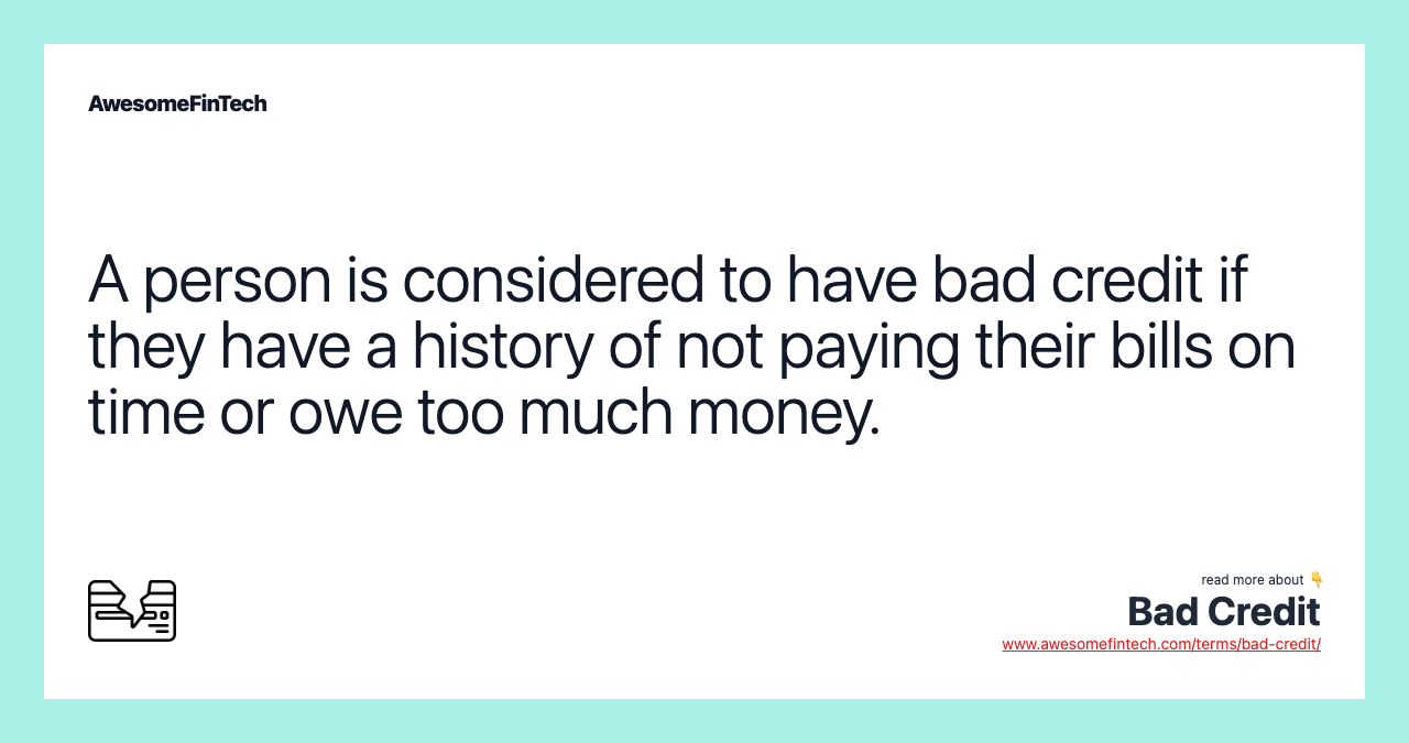 A person is considered to have bad credit if they have a history of not paying their bills on time or owe too much money.