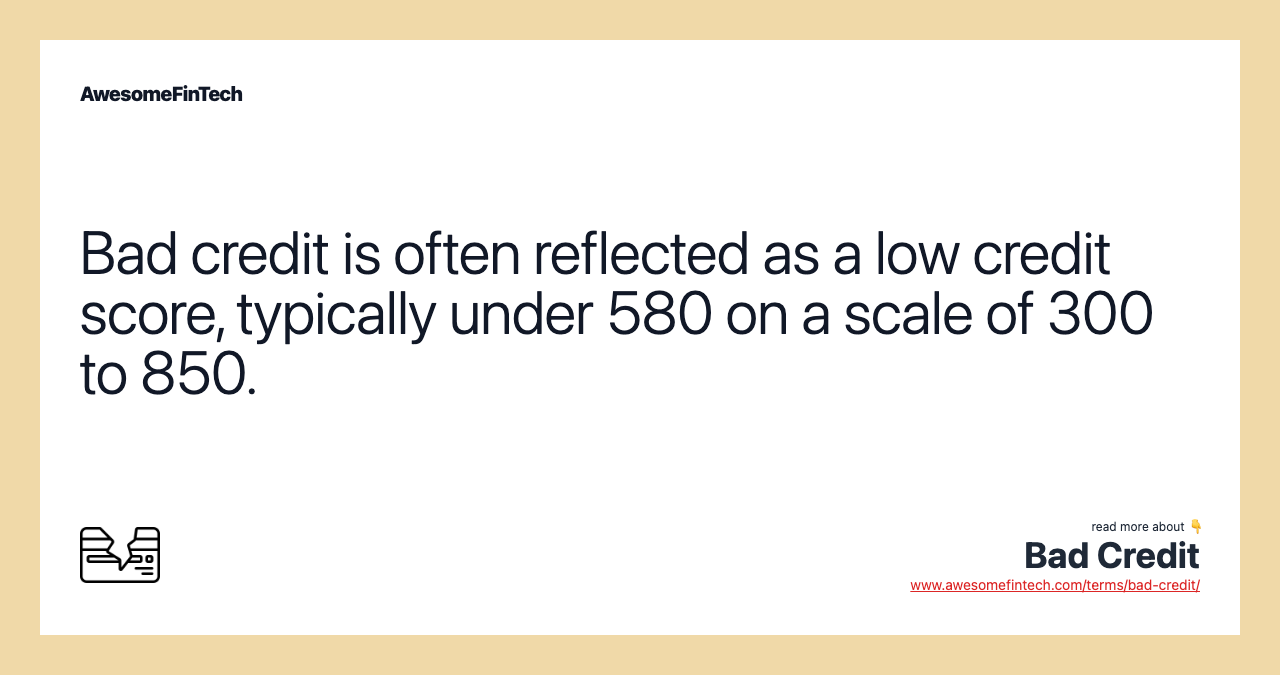 Bad credit is often reflected as a low credit score, typically under 580 on a scale of 300 to 850.