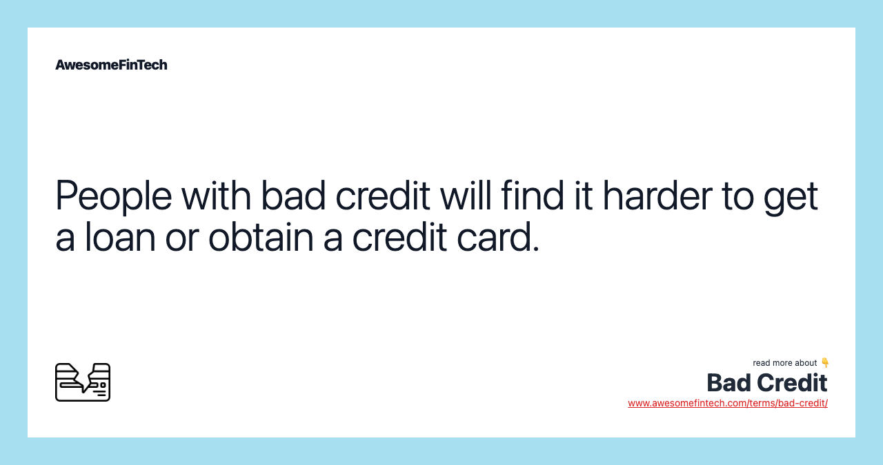 People with bad credit will find it harder to get a loan or obtain a credit card.