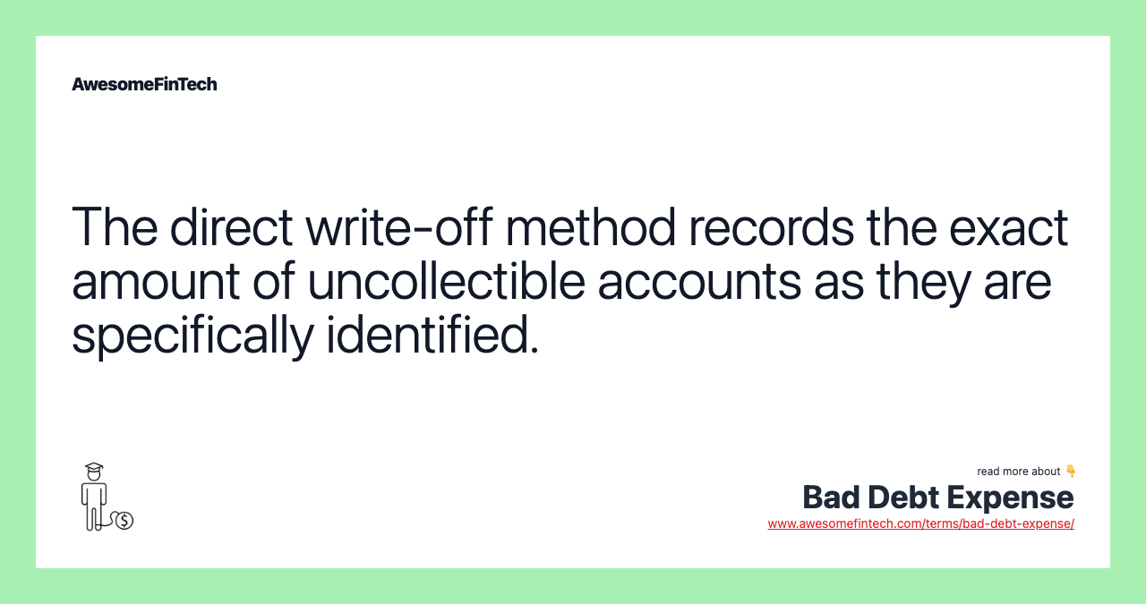 The direct write-off method records the exact amount of uncollectible accounts as they are specifically identified.