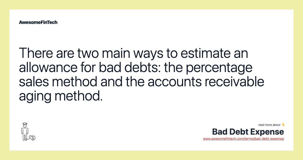 There are two main ways to estimate an allowance for bad debts: the percentage sales method and the accounts receivable aging method.