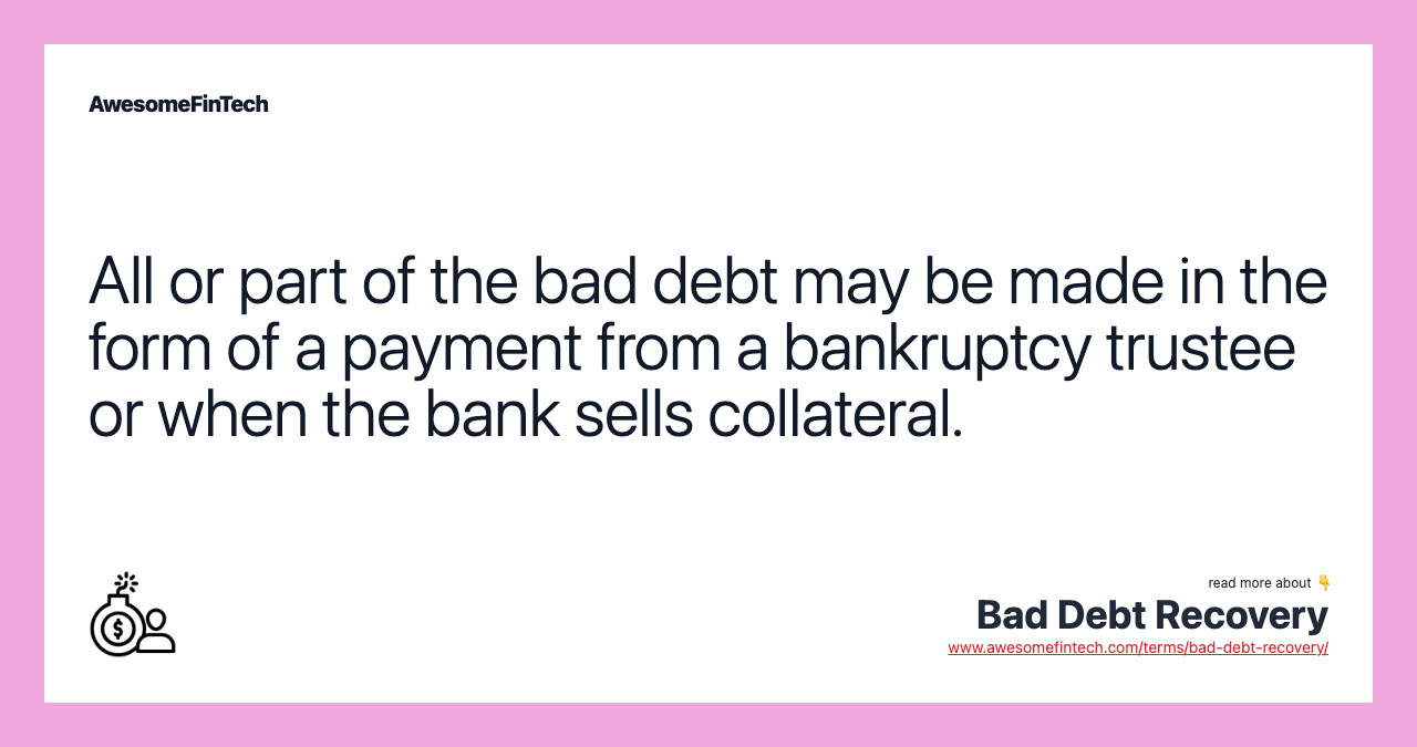 All or part of the bad debt may be made in the form of a payment from a bankruptcy trustee or when the bank sells collateral.