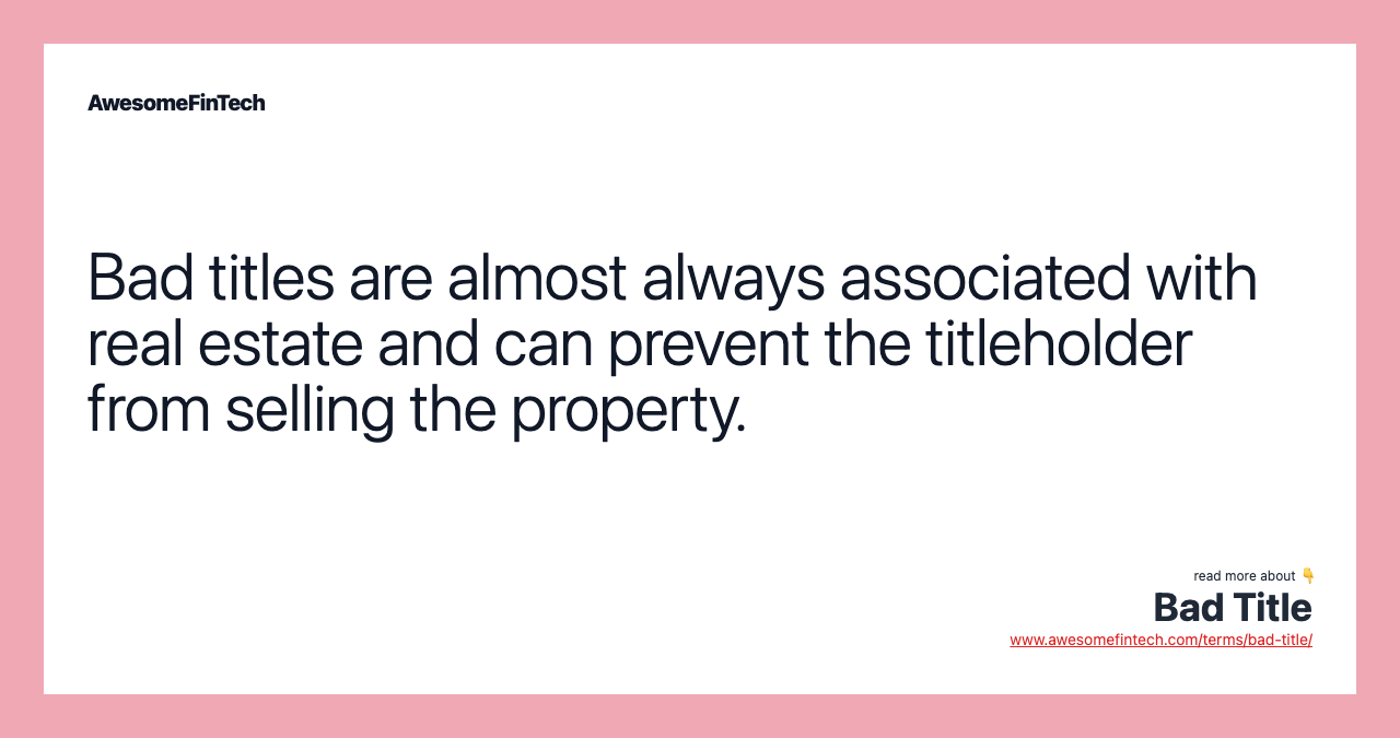 Bad titles are almost always associated with real estate and can prevent the titleholder from selling the property.