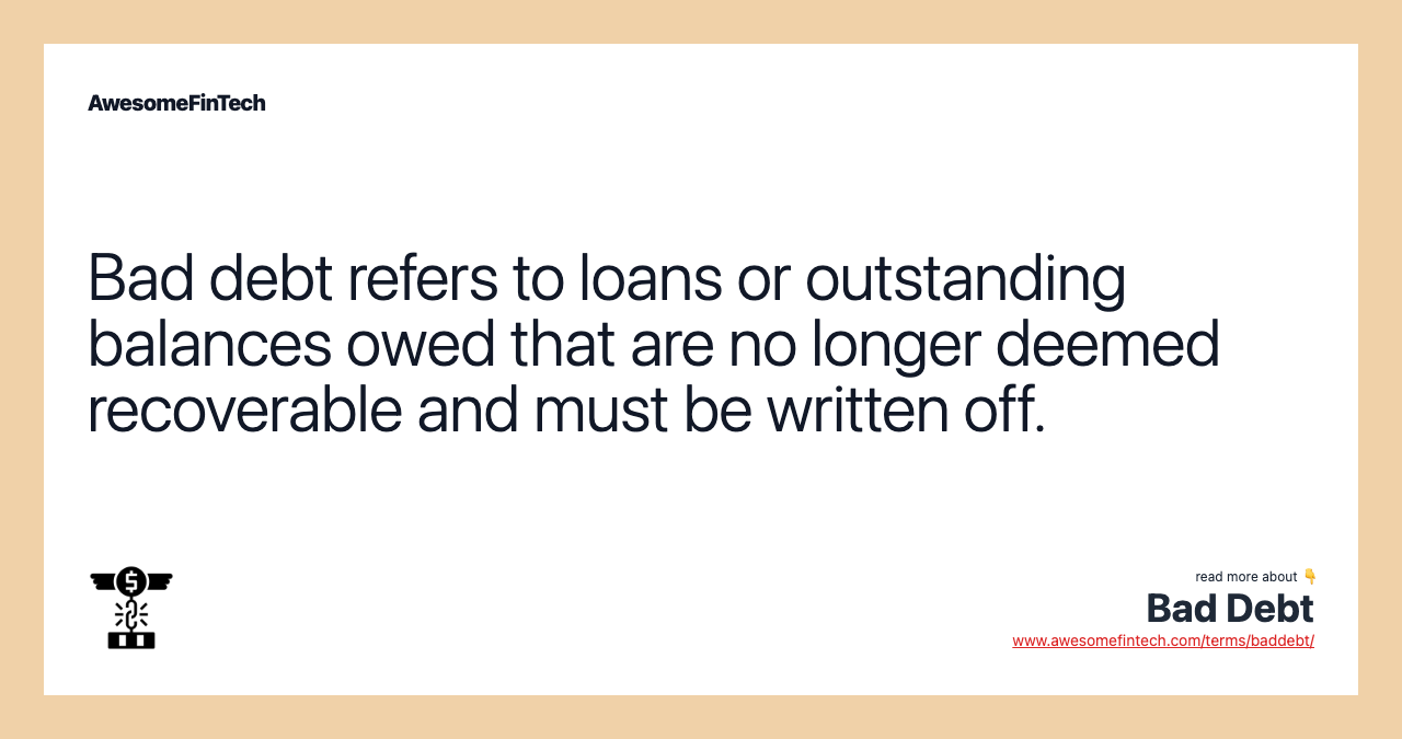 Bad debt refers to loans or outstanding balances owed that are no longer deemed recoverable and must be written off.